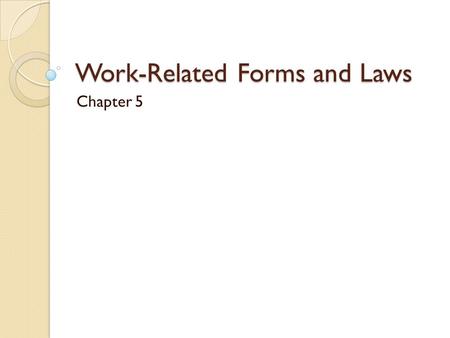 Work-Related Forms and Laws Chapter 5. Form W-4 Fill out when you begin work. You will be asked: ◦ Your name ◦ Address ◦ Social Security # ◦ Marital status.