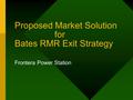 Proposed Market Solution for Bates RMR Exit Strategy Frontera Power Station.