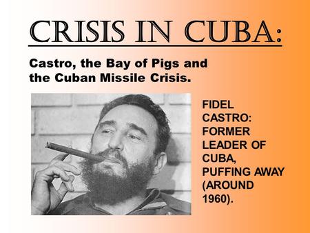 Crisis in Cuba: Castro, the Bay of Pigs and the Cuban Missile Crisis. FIDEL CASTRO: FORMER LEADER OF CUBA, PUFFING AWAY (AROUND 1960).