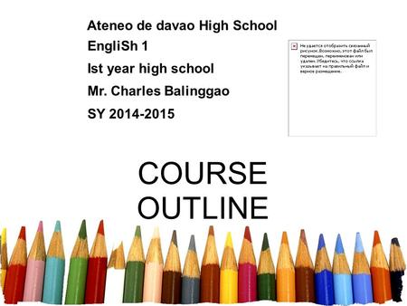 Ateneo de davao High School EngliSh 1 Ist year high school Mr. Charles Balinggao SY 2014-2015 COURSE OUTLINE.