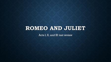 ROMEO AND JULIET Acts I, II, and III test review.