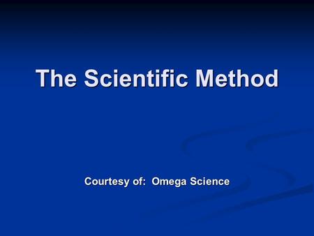 The Scientific Method Courtesy of: Omega Science.