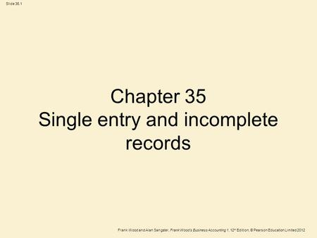 Frank Wood and Alan Sangster, Frank Wood’s Business Accounting 1, 12 th Edition, © Pearson Education Limited 2012 Slide 35.1 Chapter 35 Single entry and.