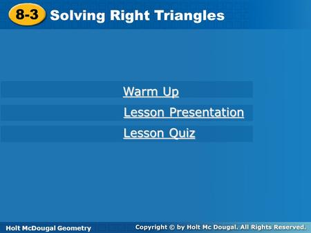Holt McDougal Geometry 8-3 Solving Right Triangles 8-3 Solving Right Triangles Holt Geometry Warm Up Warm Up Lesson Presentation Lesson Presentation Lesson.