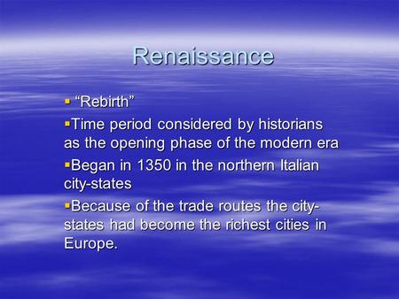 Renaissance  “Rebirth”  Time period considered by historians as the opening phase of the modern era  Began in 1350 in the northern Italian city-states.