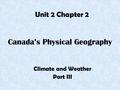 Canada’s Physical Geography Climate and Weather Part III Unit 2 Chapter 2.
