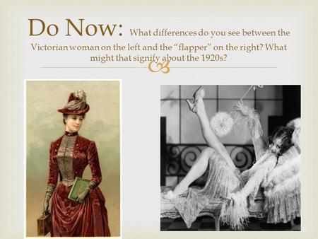  Do Now: What differences do you see between the Victorian woman on the left and the “flapper” on the right? What might that signify about the 1920s?