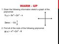 WARM - UP 1.Given the following information sketch a graph of the polynomial: 2.Find all of the roots of the following polynomial: