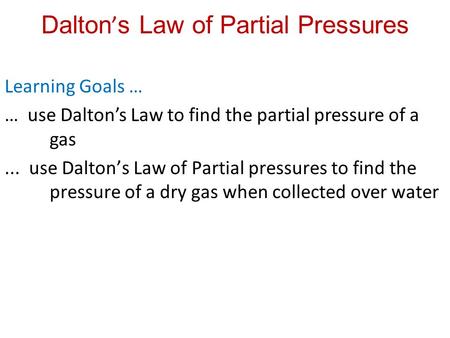 Dalton ’ s Law of Partial Pressures Learning Goals … … use Dalton’s Law to find the partial pressure of a gas... use Dalton’s Law of Partial pressures.