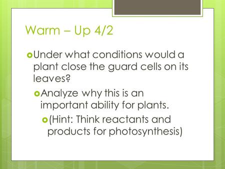 Warm – Up 4/2  Under what conditions would a plant close the guard cells on its leaves?  Analyze why this is an important ability for plants.  (Hint: