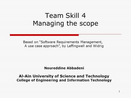1 Team Skill 4 Managing the scope Noureddine Abbadeni Al-Ain University of Science and Technology College of Engineering and Information Technology Based.