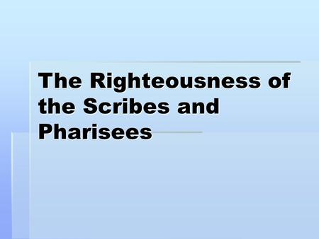 The Righteousness of the Scribes and Pharisees. Matthew 5:20 For I say to you, that unless your righteousness exceeds the righteousness of the scribes.
