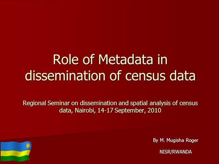 Role of Metadata in dissemination of census data Regional Seminar on dissemination and spatial analysis of census data, Nairobi, 14-17 September, 2010.