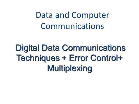 Data and Computer Communications Digital Data Communications Techniques + Error Control+ Digital Data Communications Techniques + Error Control+Multiplexing.