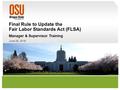 Final Rule to Update the Fair Labor Standards Act (FLSA) Manager & Supervisor Training June 28, 2016.