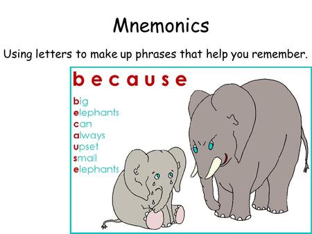 Mnemonics Using letters to make up phrases that help you remember.