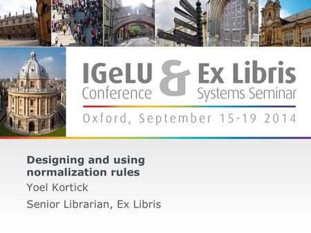 1 Designing and using normalization rules Yoel Kortick Senior Librarian, Ex Libris.