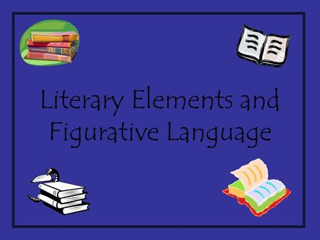 Literary Elements and Figurative Language Figurative Language Language (words or phrases) describing something that is not meant to be taken literally.