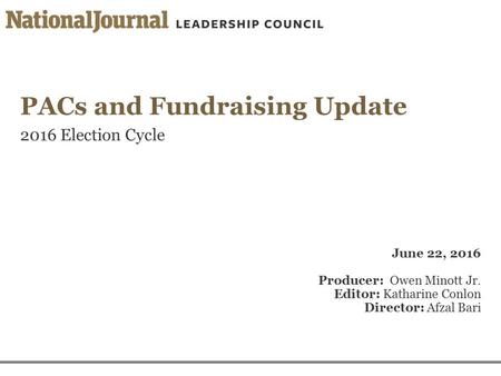 PACs and Fundraising Update 2016 Election Cycle June 22, 2016 Producer: Owen Minott Jr. Editor: Katharine Conlon Director: Afzal Bari.