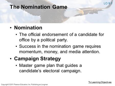 Copyright © 2011 Pearson Education, Inc. Publishing as Longman The Nomination Game Nomination The official endorsement of a candidate for office by a political.