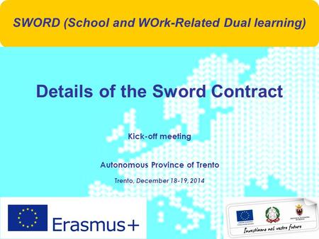 1 Details of the Sword Contract Kick-off meeting Autonomous Province of Trento Trento, December 18-19, 2014 SWORD (School and WOrk-Related Dual learning)