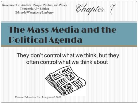 Chapter 7 Pearson Education, Inc., Longman © 2008 They don’t control what we think, but they often control what we think about. Government in America: