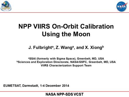 NASA NPP-SDS VCST NPP VIIRS On-Orbit Calibration Using the Moon J. Fulbright a, Z. Wang a, and X. Xiong b a SSAI (formerly with Sigma Space), Greenbelt,