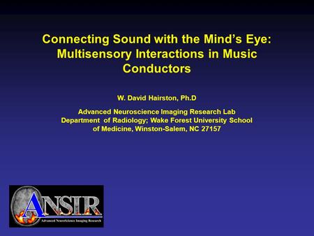 Connecting Sound with the Mind’s Eye: Multisensory Interactions in Music Conductors W. David Hairston, Ph.D Advanced Neuroscience Imaging Research Lab.