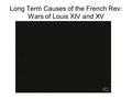 Long Term Causes of the French Rev: Wars of Louis XIV and XV.