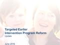 Targeted Earlier Intervention Program Reform Update June 2016.