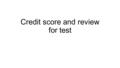 Credit score and review for test. Bell Ringer 1/25/16 What is a credit score? How do you go about building a GOOD score? How do you get a BAD score? Just.