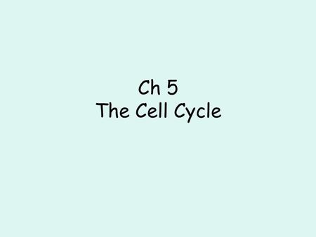 Ch 5 The Cell Cycle. Cell Growth Limits to Cell Growth –Why do cells divide? The larger a cell gets: The more demands the cell puts on the DNA Exchanging.