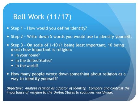 Bell Work (11/17) Step 1 – How would you define identity? Step 2 – Write down 5 words you would use to identify yourself. Step 3 - On scale of 1-10 (1.
