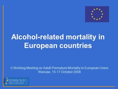 Alcohol-related mortality in European countries II Working Meeting on Adult Premature Mortality in European Union Warsaw, 15-17 October 2006.