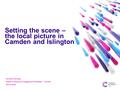 Setting the scene – the local picture in Camden and Islington Christine Harding Health Professional Engagement Facilitator - Camden March 2016.