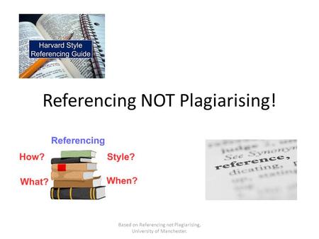 Referencing NOT Plagiarising! Based on Referencing not Plagiarising, University of Manchester.