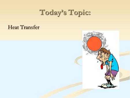 Today’s Topic: Heat Transfer. There are 3 ways in which heat can be transferred from one object to another: