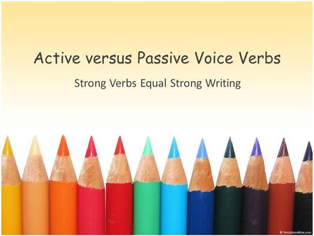 Active versus Passive Voice Verbs Strong Verbs Equal Strong Writing.