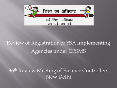 Review of Registration of SSA Implementing Agencies under CPSMS 36 th Review Meeting of Finance Controllers New Delhi.
