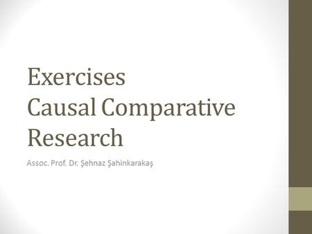Exercises Causal Comparative Research Assoc. Prof. Dr. Şehnaz Şahinkarakaş.