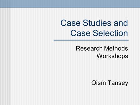 Case Studies and Case Selection Research Methods Workshops Oisín Tansey.