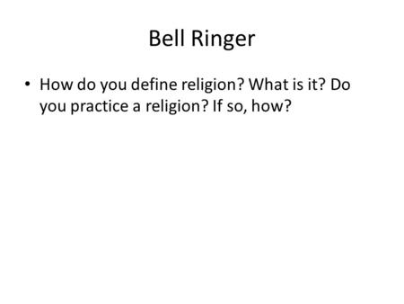 Bell Ringer How do you define religion? What is it? Do you practice a religion? If so, how?