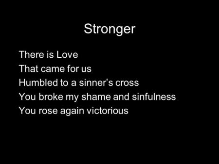 Stronger There is Love That came for us Humbled to a sinner’s cross You broke my shame and sinfulness You rose again victorious.