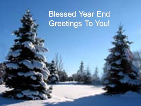 Blessed Year End Greetings To You!