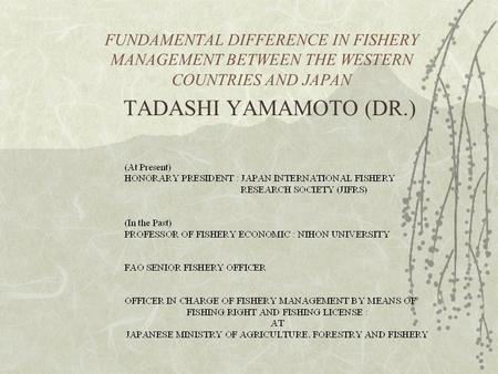 FUNDAMENTAL DIFFERENCE IN FISHERY MANAGEMENT BETWEEN THE WESTERN COUNTRIES AND JAPAN TADASHI YAMAMOTO (DR.)