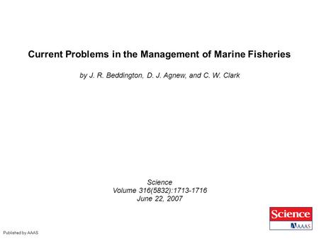 Current Problems in the Management of Marine Fisheries by J. R. Beddington, D. J. Agnew, and C. W. Clark Science Volume 316(5832):1713-1716 June 22, 2007.