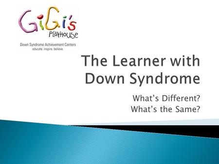 What’s Different? What’s the Same?. People who have Down syndrome:  are as diverse as people who do not have Down syndrome  look more like their families.