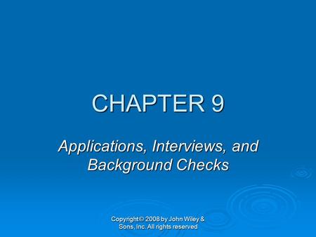 Copyright © 2008 by John Wiley & Sons, Inc. All rights reserved CHAPTER 9 Applications, Interviews, and Background Checks.