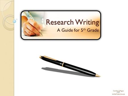 Caroline LaMagna ITRT Suffolk Public Schools Research Writing A Guide for 5 th Grade.