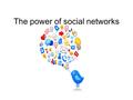 The power of social networks. It is no secret that in the past years, social networks have become extremely popular, especially since Facebook has been.